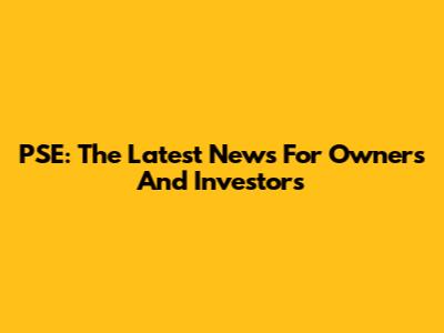 PSE: The Latest News For Owners And Investors