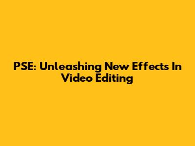 PSE: Unleashing New Effects In Video Editing