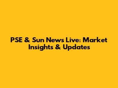 PSE & Sun News Live: Market Insights & Updates