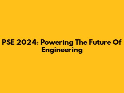 PSE 2024: Powering The Future Of Engineering