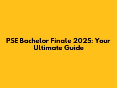 PSE Bachelor Finale 2025: Your Ultimate Guide