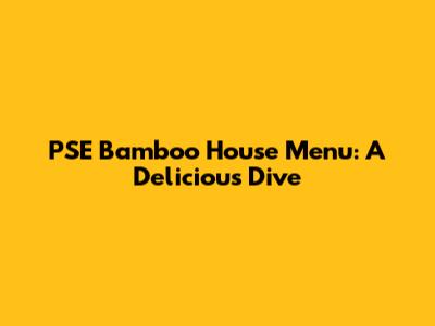 PSE Bamboo House Menu: A Delicious Dive