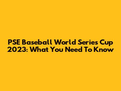 PSE Baseball World Series Cup 2023: What You Need To Know