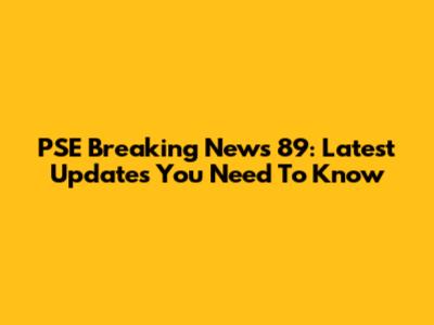 PSE Breaking News 89: Latest Updates You Need To Know