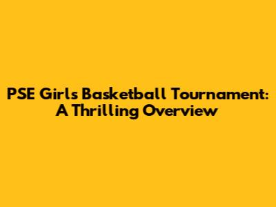 PSE Girls Basketball Tournament: A Thrilling Overview
