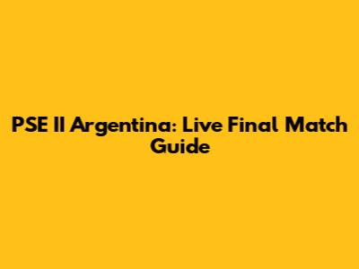 PSE II Argentina: Live Final Match Guide