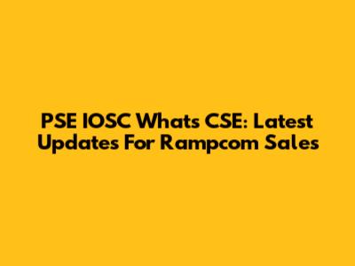 PSE IOSC Whats CSE: Latest Updates For Rampcom Sales