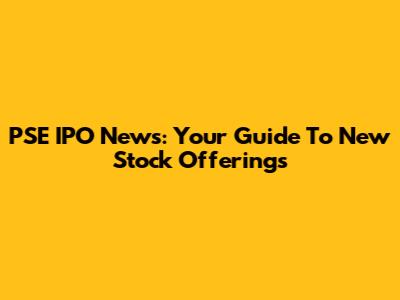 PSE IPO News: Your Guide To New Stock Offerings