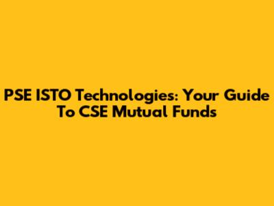 PSE ISTO Technologies: Your Guide To CSE Mutual Funds