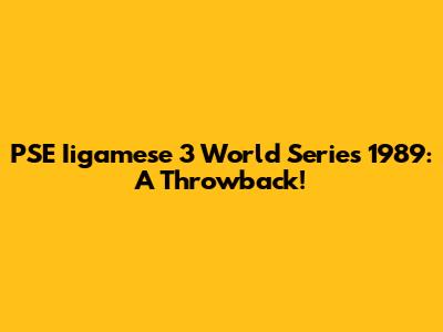 PSE Iigamese 3 World Series 1989: A Throwback!