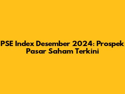 PSE Index Desember 2024: Prospek Pasar Saham Terkini