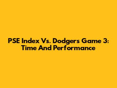 PSE Index Vs. Dodgers Game 3: Time And Performance