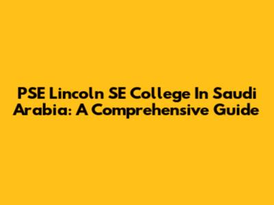 PSE Lincoln SE College In Saudi Arabia: A Comprehensive Guide