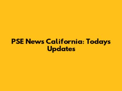 PSE News California: Today's Updates