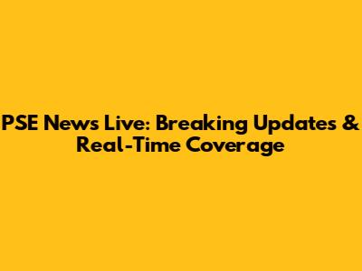 PSE News Live: Breaking Updates & Real-Time Coverage