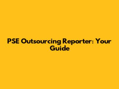 PSE Outsourcing Reporter: Your Guide
