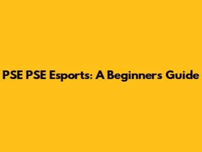 PSE PSE Esports: A Beginner's Guide
