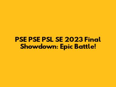 PSE PSE PSL SE 2023 Final Showdown: Epic Battle!