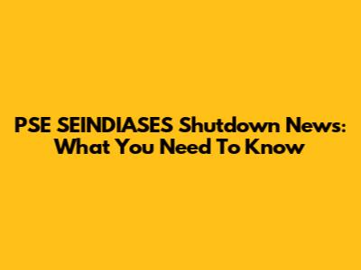 PSE SEINDIASES Shutdown News: What You Need To Know