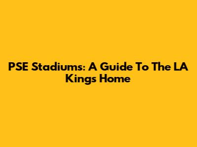 PSE Stadiums: A Guide To The LA Kings' Home