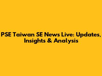 PSE Taiwan SE News Live: Updates, Insights & Analysis