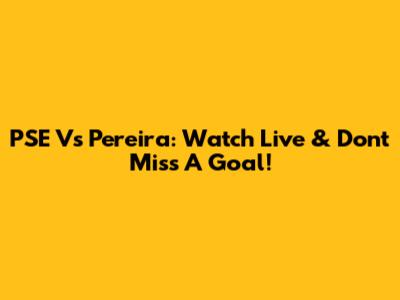 PSE Vs Pereira: Watch Live & Don't Miss A Goal!