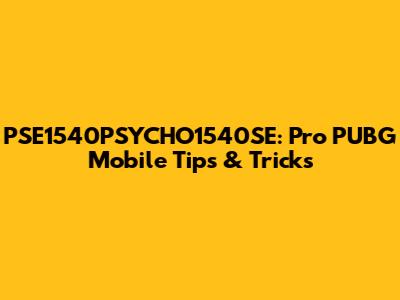 PSE1540PSYCHO1540SE: Pro PUBG Mobile Tips & Tricks