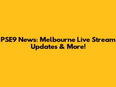 PSE9 News: Melbourne Live Stream Updates & More!