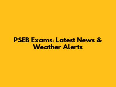 PSEB Exams: Latest News & Weather Alerts