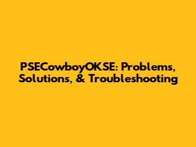 PSECowboyOKSE: Problems, Solutions, & Troubleshooting