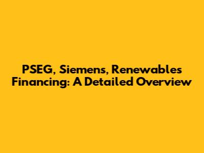 PSEG, Siemens, Renewables Financing: A Detailed Overview