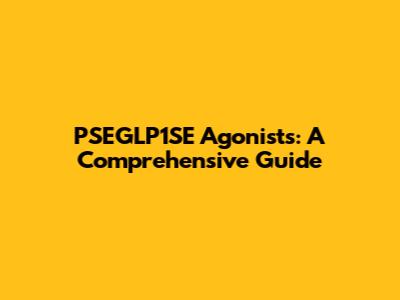 PSEGLP1SE Agonists: A Comprehensive Guide