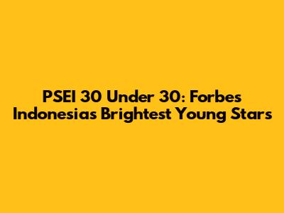 PSEI 30 Under 30: Forbes Indonesia's Brightest Young Stars