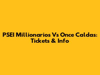 PSEI Millionarios Vs Once Caldas: Tickets & Info