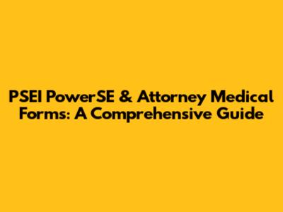 PSEI PowerSE & Attorney Medical Forms: A Comprehensive Guide