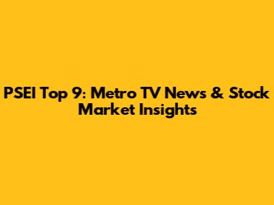 PSEI Top 9: Metro TV News & Stock Market Insights