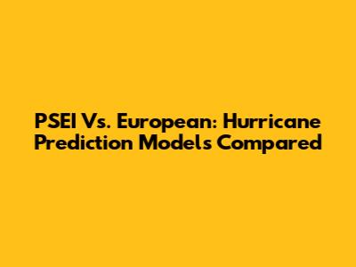 PSEI Vs. European: Hurricane Prediction Models Compared