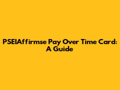 PSEIAffirmse Pay Over Time Card: A Guide