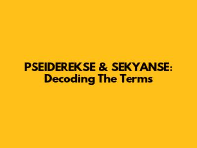 PSEIDEREKSE & SEKYANSE: Decoding The Terms