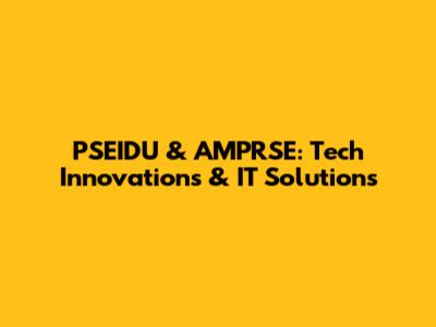 PSEIDU & AMPRSE: Tech Innovations & IT Solutions