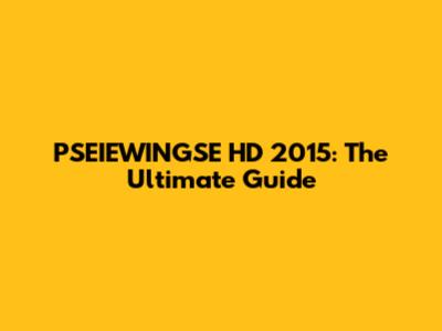 PSEIEWINGSE HD 2015: The Ultimate Guide