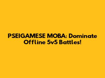 PSEIGAMESE MOBA: Dominate Offline 5v5 Battles!