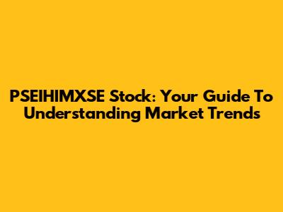 PSEIHIMXSE Stock: Your Guide To Understanding Market Trends
