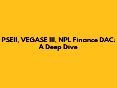 PSEII, VEGASE III, NPL Finance DAC: A Deep Dive