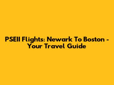 PSEII Flights: Newark To Boston - Your Travel Guide