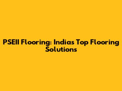 PSEII Flooring: India's Top Flooring Solutions