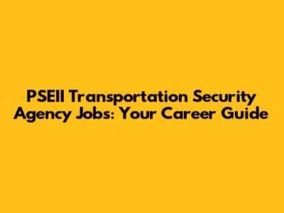 PSEII Transportation Security Agency Jobs: Your Career Guide