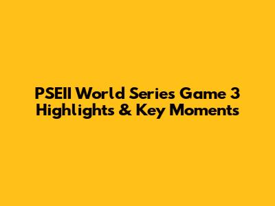 PSEII World Series Game 3 Highlights & Key Moments