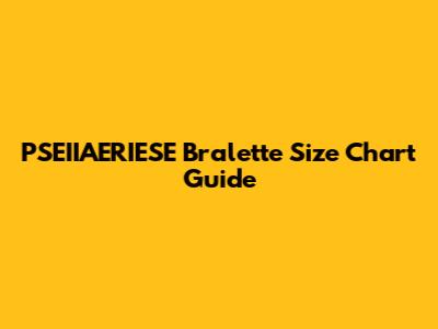 PSEIIAERIESE Bralette Size Chart Guide