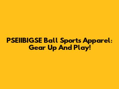 PSEIIBIGSE Ball Sports Apparel: Gear Up And Play!